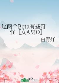 这两个Beta有些奇怪［女A男O］