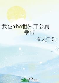 我在abo世界开公厕暴富