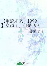 【重返未来：1999】穿越了，但是1999