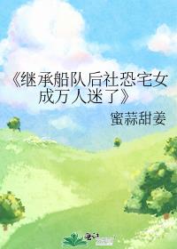 《继承船队后社恐宅女成万人迷了》