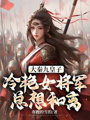 大秦九皇子：冷艳女将军总想和离